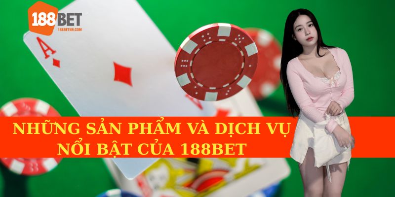 <b>Dịch Vụ và Sản Phẩm Nổi Bật Tại 188BET</b>