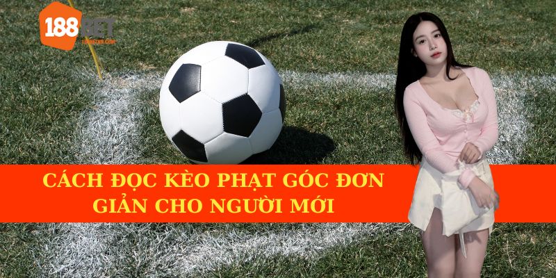 Hướng dẫn đơn giản dành cho người mới về cách đọc kèo phạt góc.