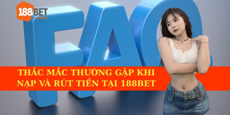 Câu hỏi thường gặp khi nạp và rút tiền tại 188BET