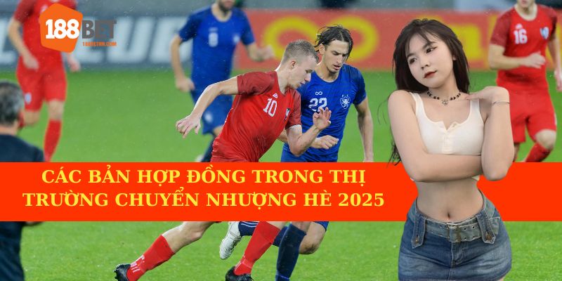 Các thương vụ nổi bật trong mùa hè 2025
