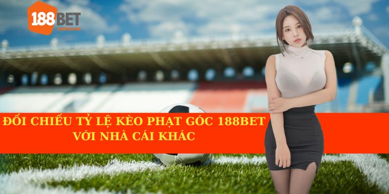 So sánh tỷ lệ kèo phạt góc tại 188BET với các nhà cái khác.