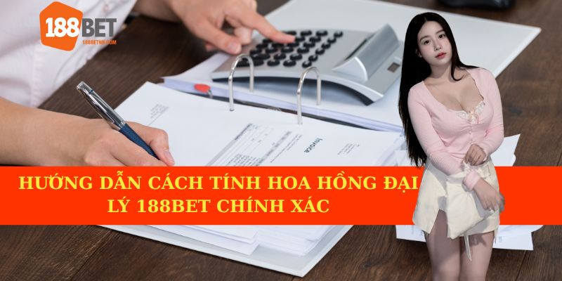 Hướng dẫn cụ thể cách thức tính hoa hồng cho đại lý 188BET chính xác