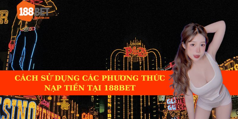 Cách sử dụng các hình thức nạp tiền tại 188BET.