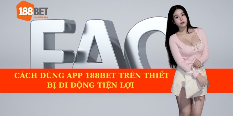 Cách sử dụng ứng dụng 188BET trên thiết bị di động rất tiện lợi.
