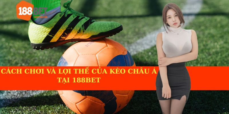 Những ưu điểm và hướng dẫn chơi Kèo Châu Á tại 188BET.