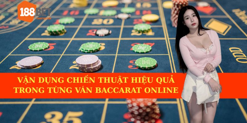Vận dụng chiến thuật hiệu quả trong từng ván Baccarat online